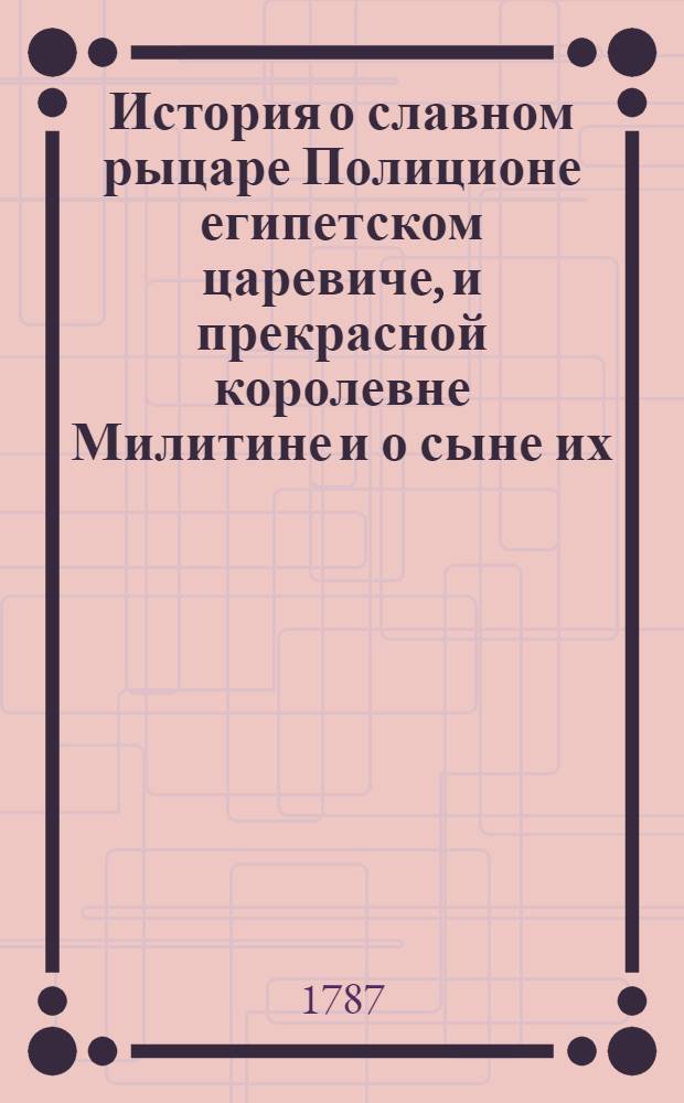 История о славном рыцаре Полиционе египетском царевиче, и прекрасной королевне Милитине и о сыне их, дивном в героях Херсоне и о прекрасной царевне Калимбере. Ч.3