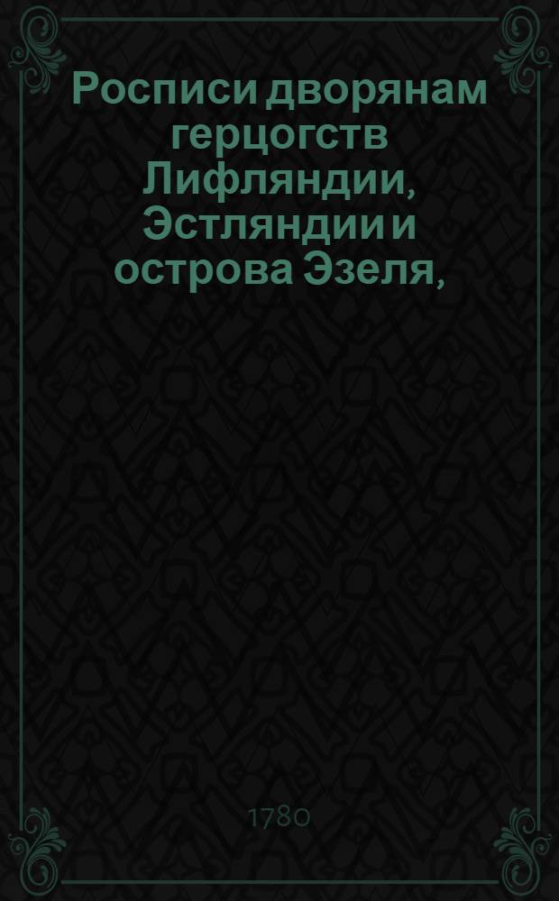 Росписи дворянам герцогств Лифляндии, Эстляндии и острова Эзеля, : Каковы по указу Государственной коллегии из тамошних губернских канцелярей присланы, и при той Коллегии в алфавитной порядок положены. В 1766 году