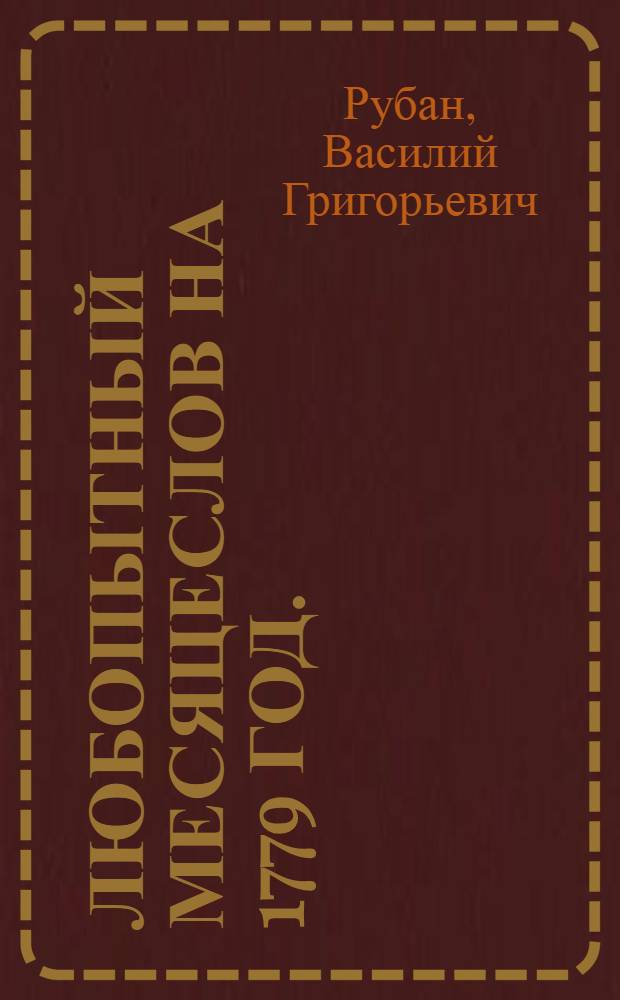 Любопытный месяцеслов на 1779 год. : С показанием российских, григорианских, жидовских и турецких чисел и с приобщением пространного летоисчисления российских достопамятностей и проч