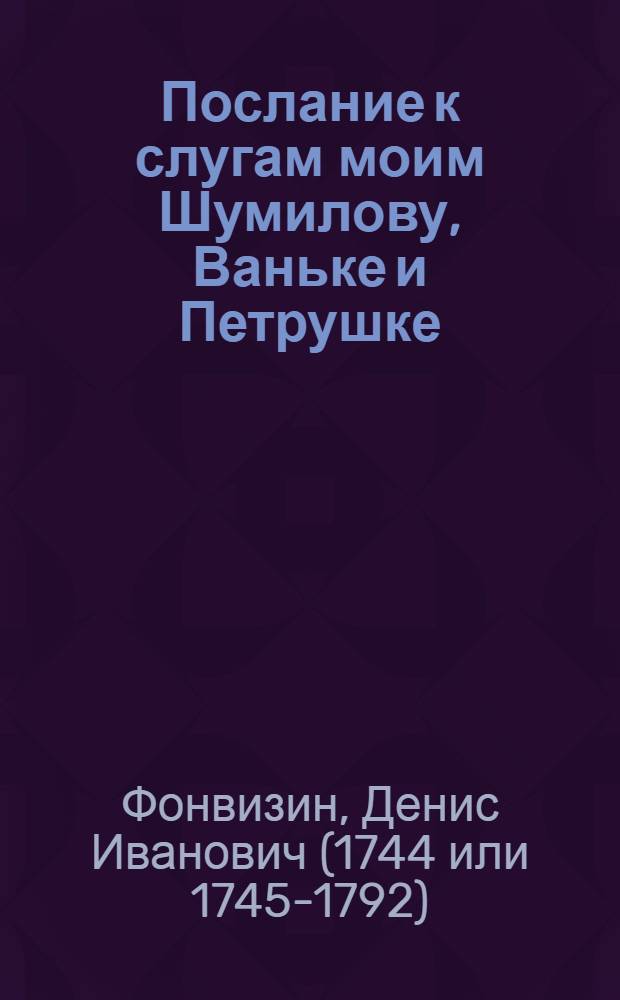 Послание к слугам моим Шумилову, Ваньке и Петрушке