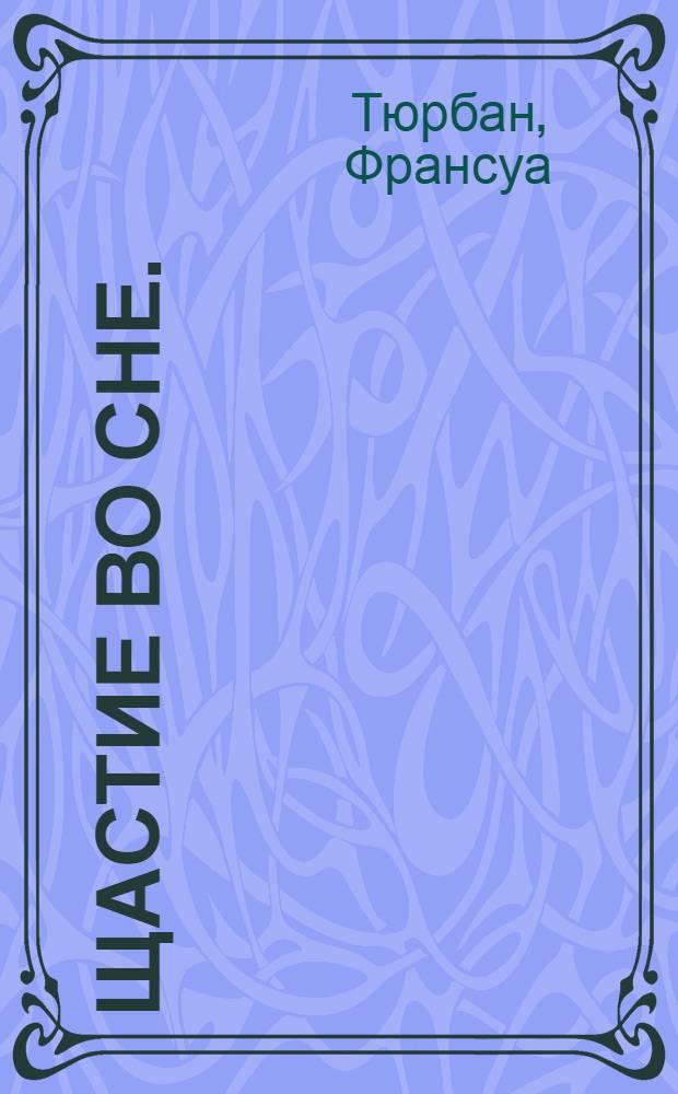 Щастие во сне. : И не худо им спать когда сон их услаждал. То есть оно вот что! Любовь в полном удовольствии. Во вкусе кавалера де Фоблаза