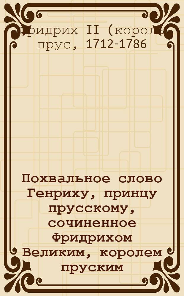Похвальное слово Генриху, принцу прусскому, сочиненное Фридрихом Великим, королем пруским