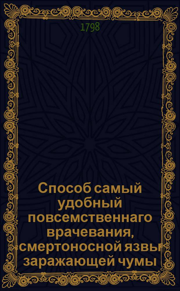 Способ самый удобный повсемственнаго врачевания, смертоносной язвы заражающей чумы. Ч.1