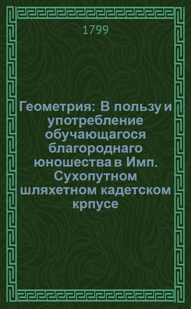 Геометрия : В пользу и употребление обучающагося благороднаго юношества в Имп. Сухопутном шляхетном кадетском крпусе. Ч.2