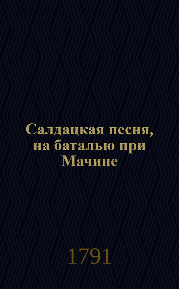 Салдацкая песня, на баталью при Мачине : Напечатана в подарок любезным детям е. с. князя Григорья Семеновича Волконскаго от любящаго их искренно : На закате краснава солнушка : Пред зарюю пред вечернею : У Нетроньнихторусака
