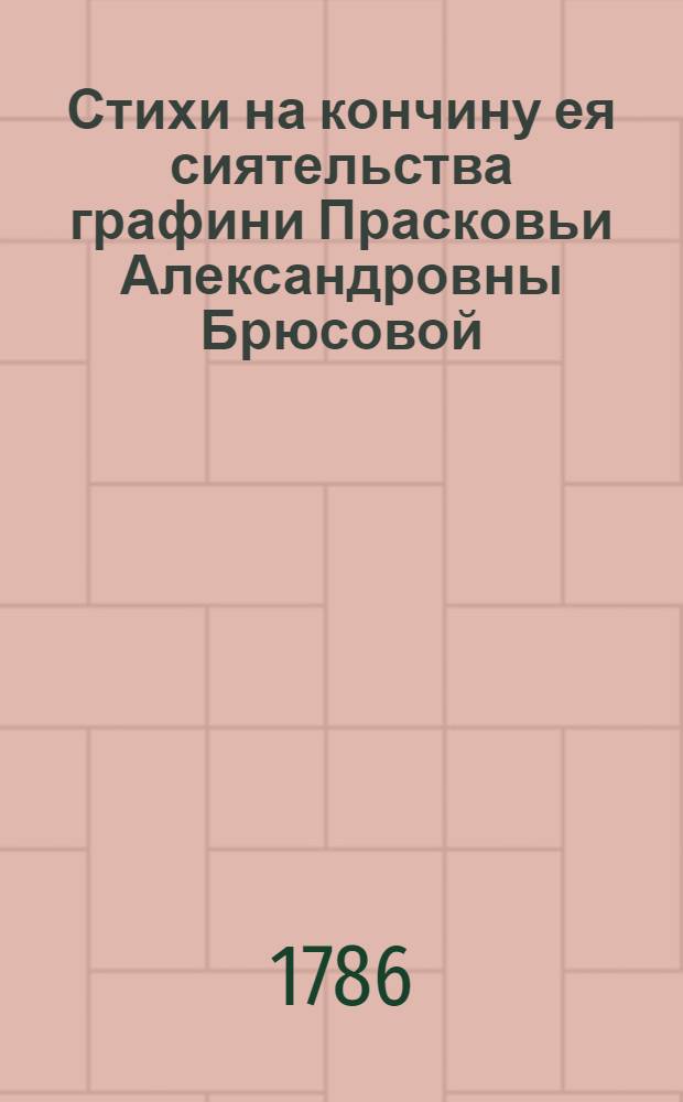 Стихи на кончину ея сиятельства графини Прасковьи Александровны Брюсовой : Последовавшую апреля 7 дня 1786