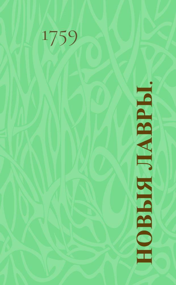 Новыя лавры. : Пролог для представления на Императорском театре, при торжествовании тезоименитства ея имп. величества по преславной победе одержанной российским войском над королем прусским 1759 года августа в 1 день при Франкфурте