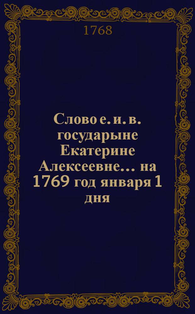 Слово е. и. в. государыне Екатерине Алексеевне... на 1769 год января 1 дня
