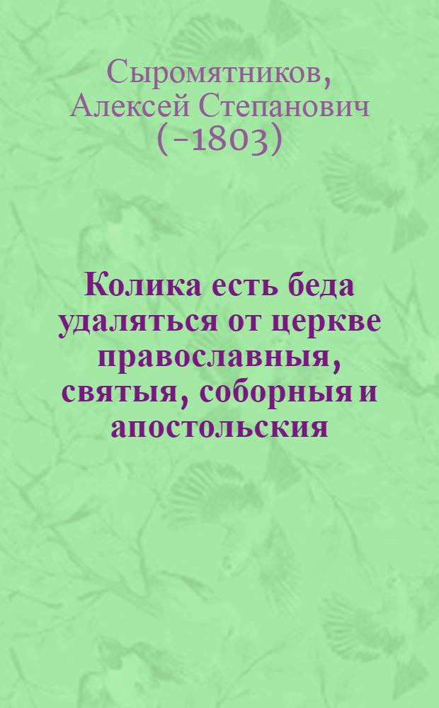 Колика есть беда удаляться от церкве православныя, святыя, соборныя и апостольския, и от ея пастырей, и какое зло о ней не стараться для охранения : С показанием при том о единстве оныя