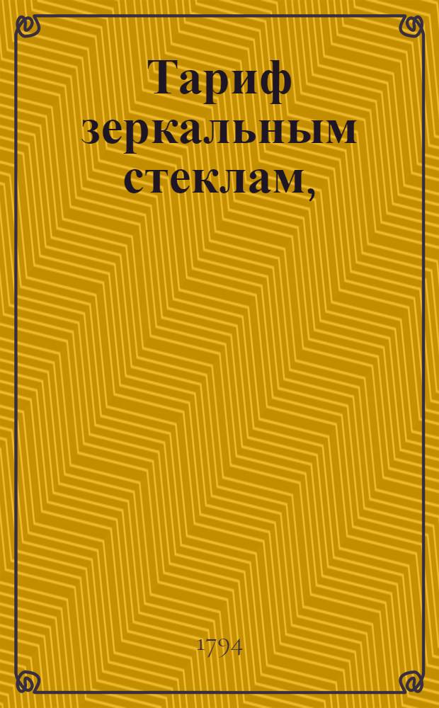 Тариф зеркальным стеклам, : Делаемым на Императорском стеклянном заводе. 1794 года