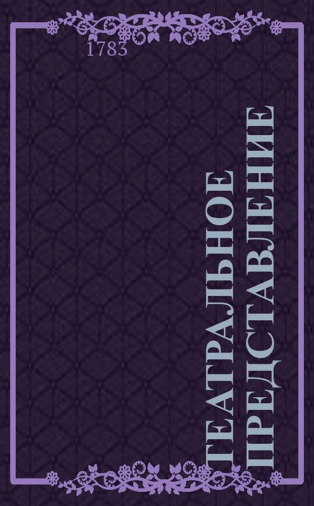 Театральное представление : Празднество Розе, изображающей истинную добродетель, торжествуемое народом, наслаждающимся благоденствием. : Для представления в Царском селе после дня возшествия на престол