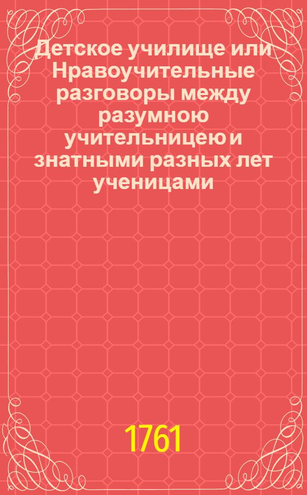 Детское училище или Нравоучительные разговоры между разумною учительницею и знатными разных лет ученицами. Ч.2