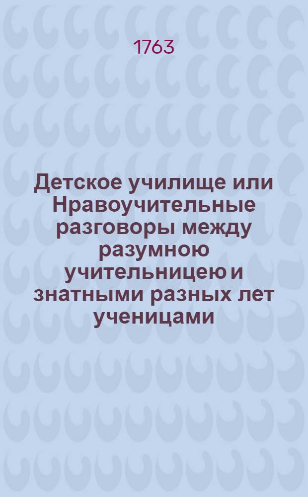 Детское училище или Нравоучительные разговоры между разумною учительницею и знатными разных лет ученицами. Ч.3