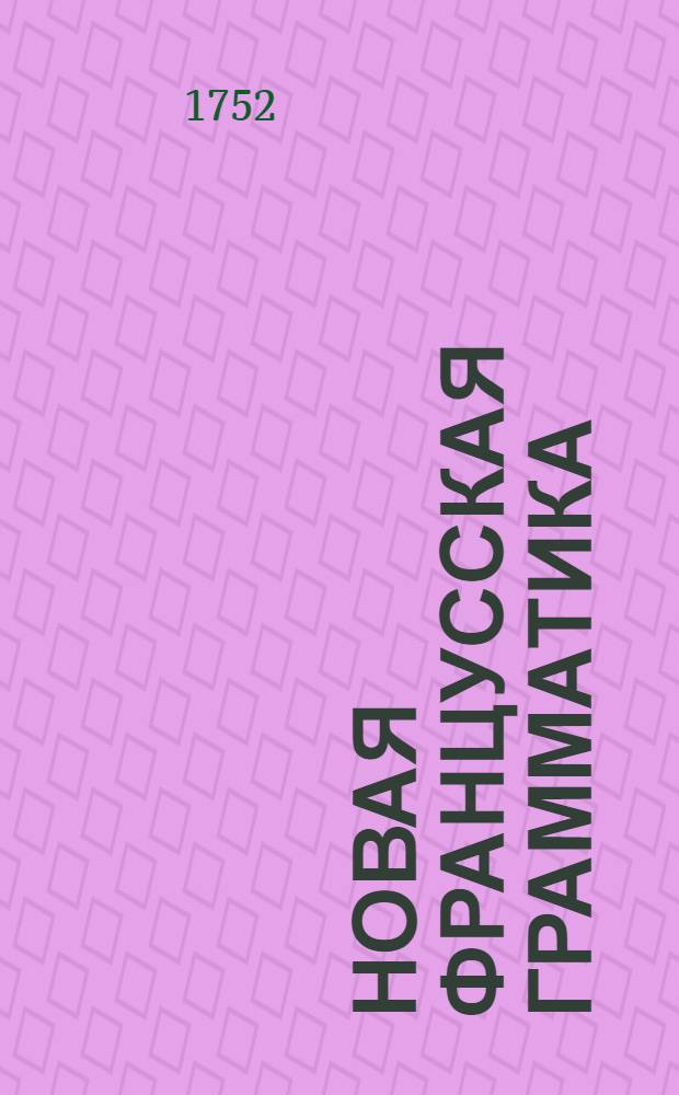 Новая францусская грамматика : Сочиненная вопросами и ответами