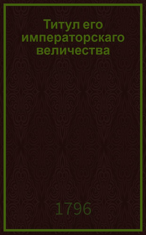 Титул его императорскаго величества : Утвержден В С: П: бурге декабря 12 дня 1796 года