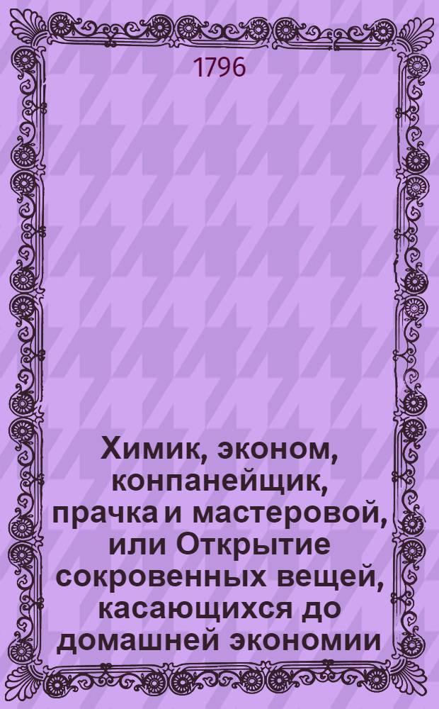 Химик, эконом, конпанейщик, прачка и мастеровой, или Открытие сокровенных вещей, касающихся до домашней экономии