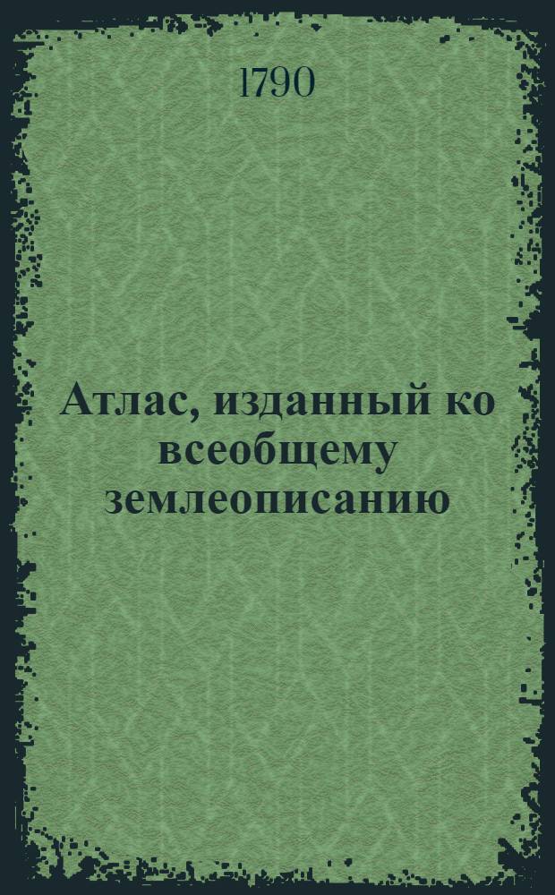 Атлас, изданный ко всеобщему землеописанию : Для народных училищ Российской империи