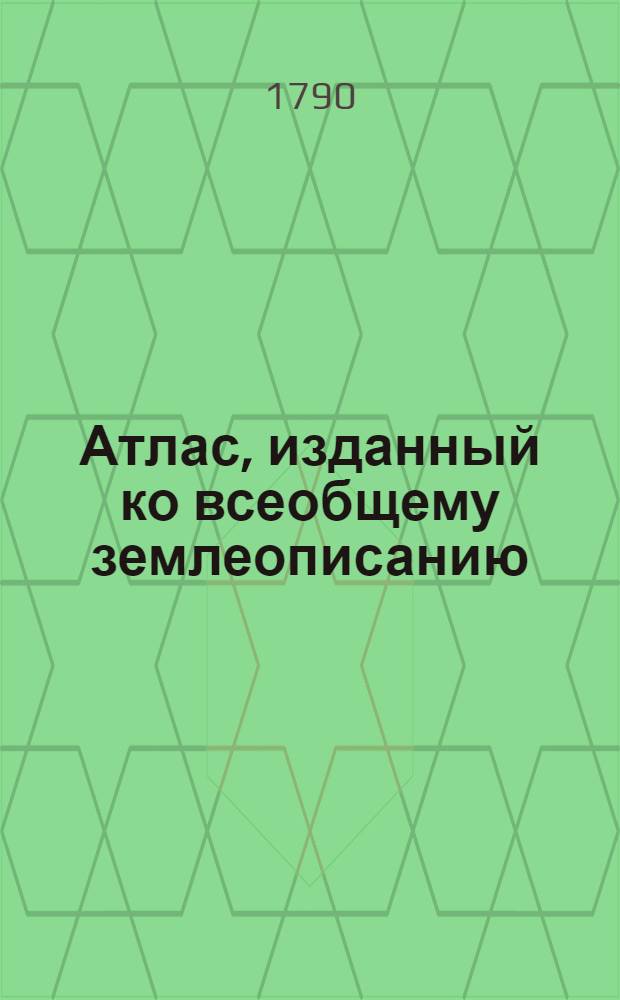 Атлас, изданный ко всеобщему землеописанию : Для народных училищ Российской империи. Ч.1 : Европа