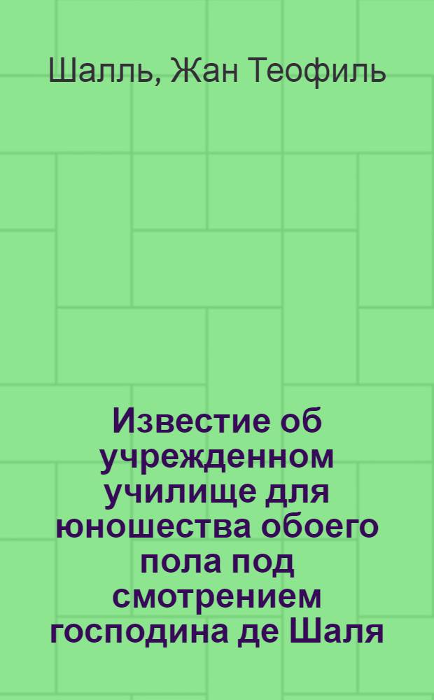 Известие об учрежденном училище для юношества обоего пола под смотрением господина де Шаля, имеющаго письменное свидетельство от Имп. Академии наук