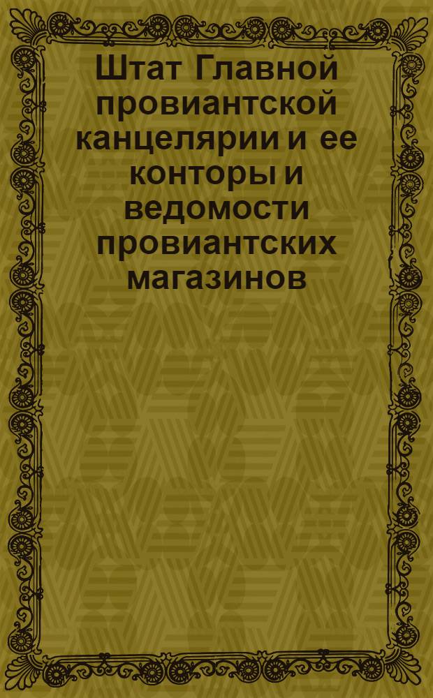 [Штат Главной провиантской канцелярии и ее конторы и ведомости провиантских магазинов. : Утверждены 6 апреля 1766 г.