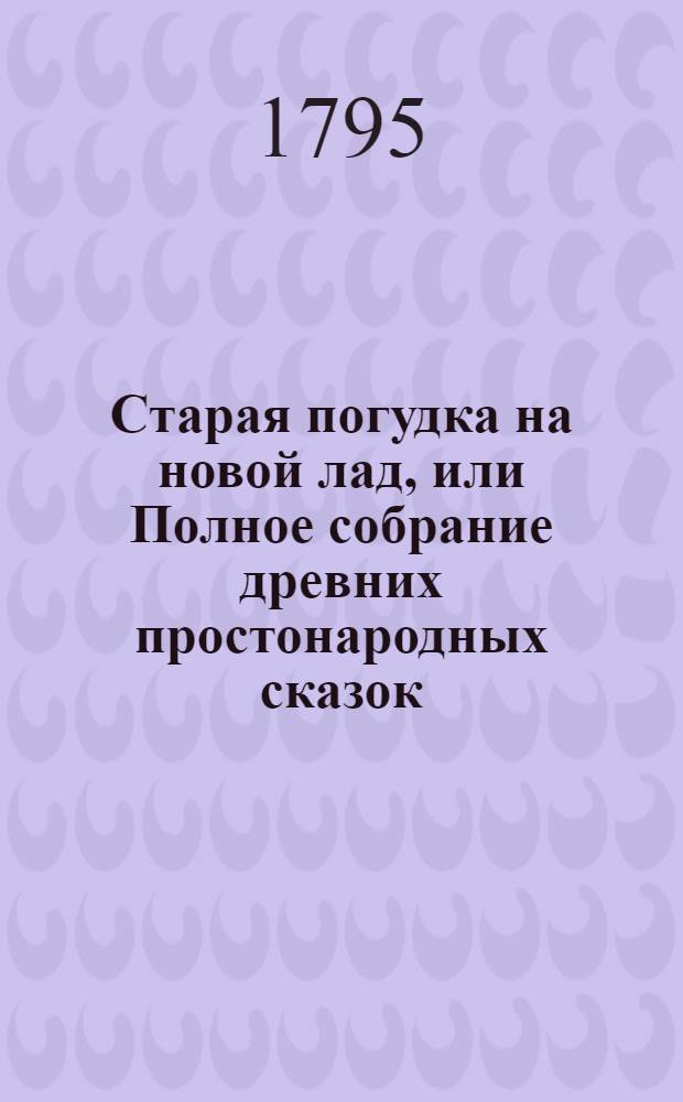 Старая погудка на новой лад, или Полное собрание древних простонародных сказок : Издана для любителей оных. Ч.3