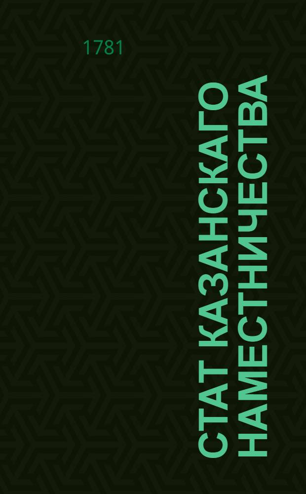 Стат Казанскаго наместничества : Состоящаго из тринадцати уездов, а имянно: Казанскаго, Лаишевскаго, Спасскаго, Чистопольскаго, Мамадышскаго, Арскаго, Царево-Кокшайскаго, Чебоксарскаго, Козьмодемьянскаго, Ядринскаго, Цывильскаго, Тетюшскаго и Свияжскаго : Утвержден: В Санктпетербурге сентября 30 дня 1781 года