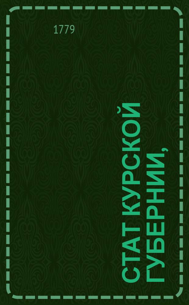 Стат Курской губернии, : Состоящей из пятнадцати уездов, а именно: Курскаго, Белогородскаго, Обоянскаго, Старо-Оскольскаго, Рыльскаго, Путивльскаго, Ново-Оскольскаго, Короченскаго, Судженскаго, Богатенскаго, Фатежскаго, Щигровскаго, Тимскаго, Лговскаго и Дмитриевскаго : Утвержден: В Царском Селе июня 6 дня 1779 года