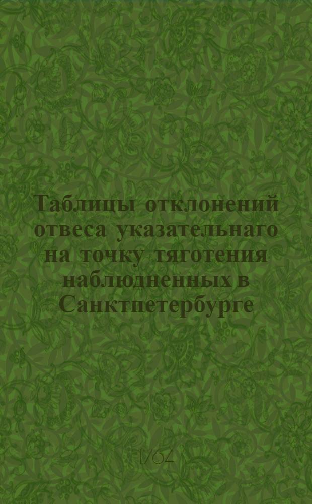 Таблицы отклонений отвеса указательнаго на точку тяготения наблюдненных в Санктпетербурге