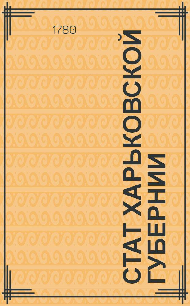 Стат Харьковской губернии : Состоящей из пятнадцати уездов а именно: Харьковскаго, Чугуевскаго, Волчанскаго, Золочевскаго, Валковскаго, Ахтырскаго, Краснокутскаго, Богодуховскаго, Сумскаго, Миропольскаго, Белопольскаго, Лебединскаго, Недригайловскаго, Хотмышскаго и Изюмскаго : Утвержден: В Царском Селе, апреля 25 дня 1780 года