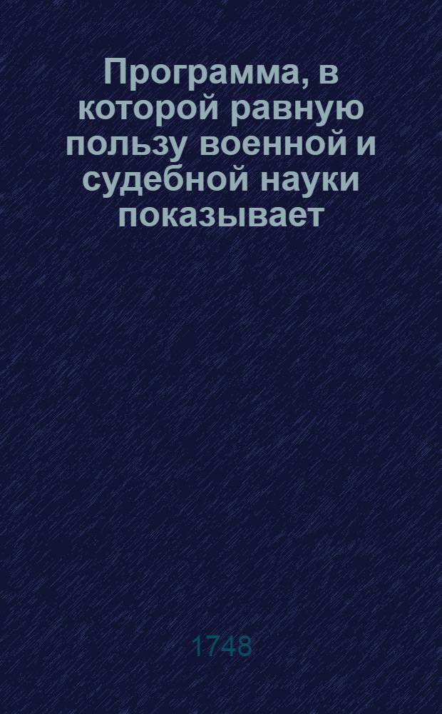 Программа, в которой равную пользу военной и судебной науки показывает; и купно желающих упражняться в основательнейшем учении на свои лекции призывает Фридрих Генрих Штрубе, Имп. Академии наук профессор