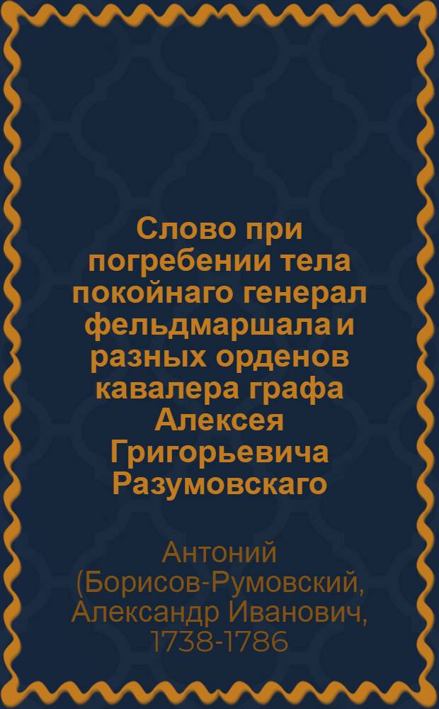 Слово при погребении тела покойнаго генерал фельдмаршала и разных орденов кавалера графа Алексея Григорьевича Разумовскаго,