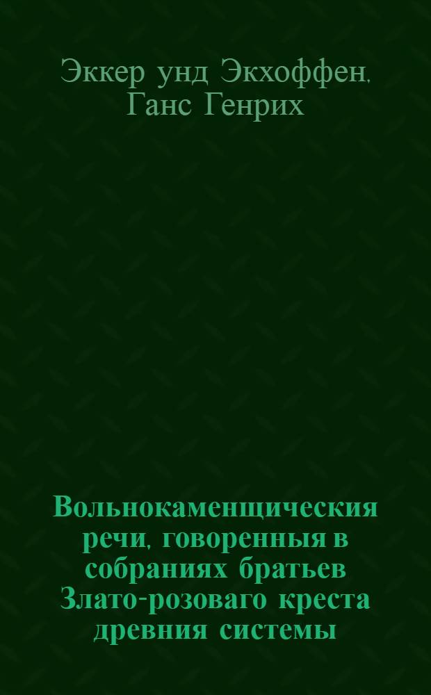 Вольнокаменщическия речи, говоренныя в собраниях братьев Злато-розоваго креста древния системы