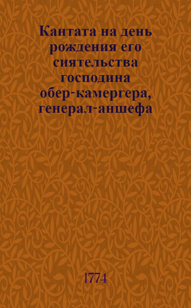 Кантата на день рождения его сиятельства господина обер-камергера, генерал-аншефа, сенатора, и орденов... кавалера графа Петра Борисовича Шереметева, при случае празднования совершившагося бракосочетания дочери его графини Варвары Петровны с господином камер-юнкером графом Алексеем Кириловичем Разумовским