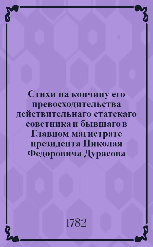 Стихи на кончину его превосходительства действительнаго статскаго советника и бывшаго в Главном магистрате президента Николая Федоровича Дурасова