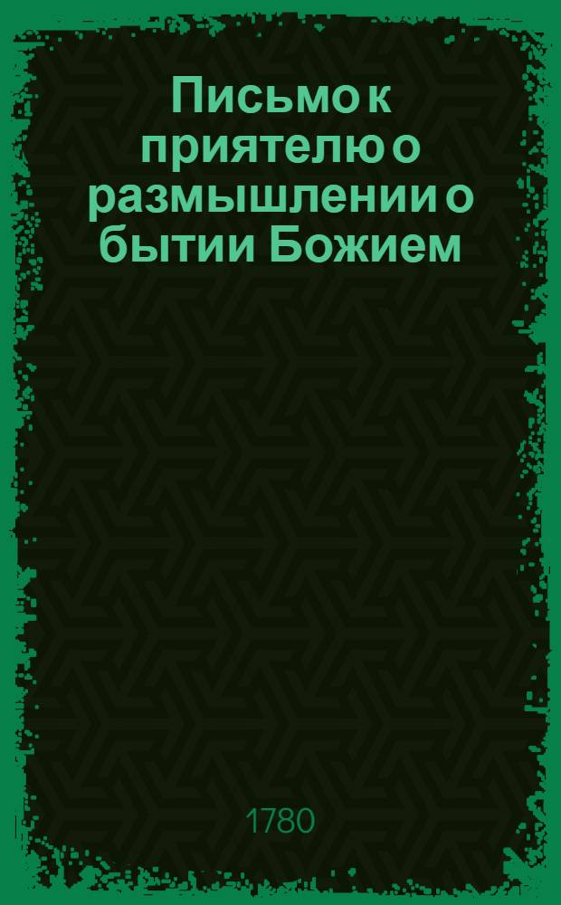 Письмо к приятелю о размышлении о бытии Божием : Переведено из еженедельных немецких сочинениев