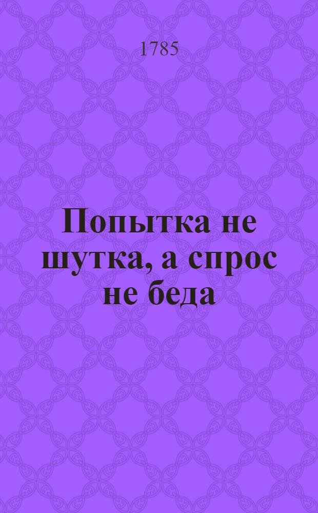 Попытка не шутка, а спрос не беда : Где обоего пола особы могут, посредством простаго метания двумя косточками, на желаемые ими вопросы довольствуемы быть приличными оным ответами