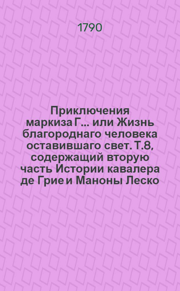 Приключения маркиза Г... или Жизнь благороднаго человека оставившаго свет. Т.8, содержащий вторую часть Истории кавалера де Грие и Маноны Леско.