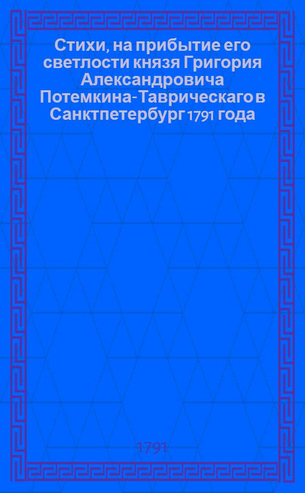 Стихи, на прибытие его светлости князя Григория Александровича Потемкина-Таврическаго в Санктпетербург 1791 года,