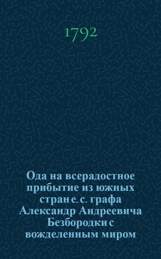 Ода на всерадостное прибытие из южных стран е. с. графа Александр Андреевича Безбородки с вожделенным миром, заключенным с Оттоманскою Портою