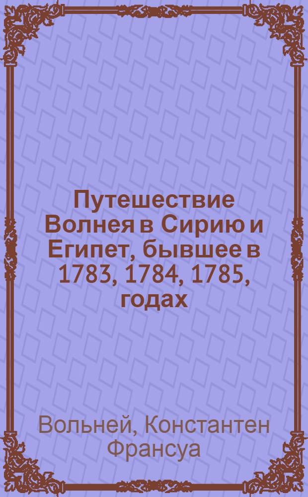 Путешествие Волнея в Сирию и Египет, бывшее в 1783, 1784, 1785, годах