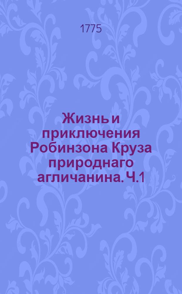 Жизнь и приключения Робинзона Круза природнаго агличанина. Ч.1