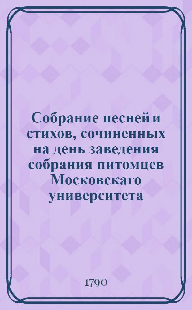 Собрание песней и стихов, сочиненных на день заведения собрания питомцев Московскаго университета