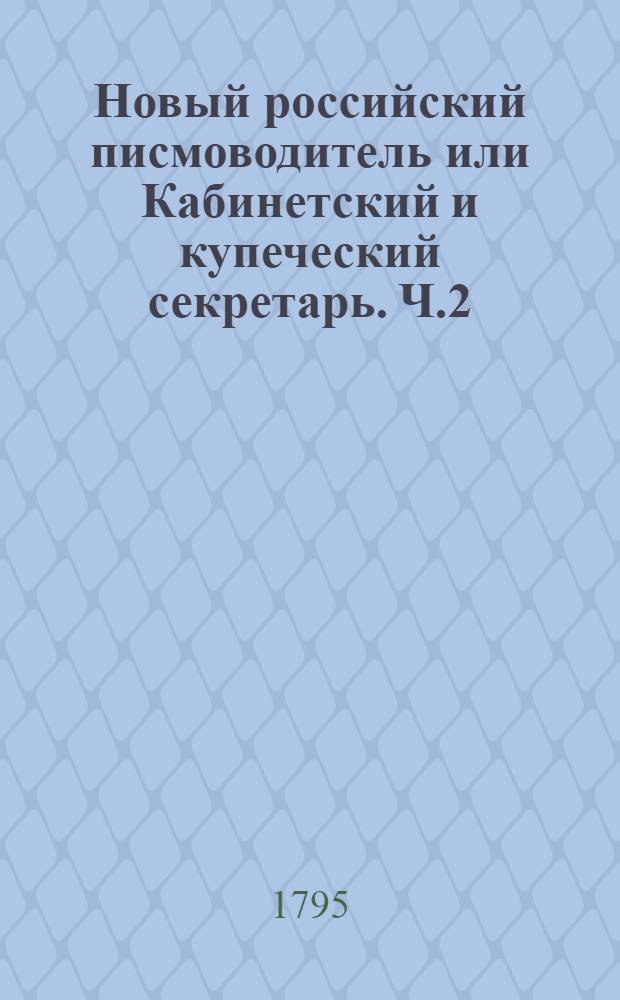 Новый российский писмоводитель или Кабинетский и купеческий секретарь. Ч.2