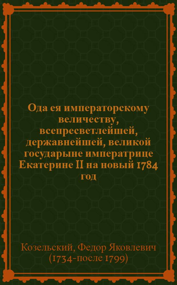 Ода ея императорскому величеству, всепресветлейшей, державнейшей, великой государыне императрице Екатерине II на новый 1784 год