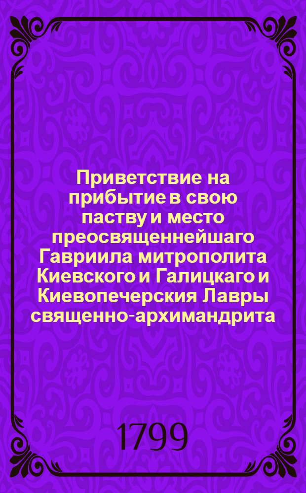 Приветствие на прибытие в свою паству и место преосвященнейшаго Гавриила митрополита Киевского и Галицкаго и Киевопечерския Лавры священно-архимандрита