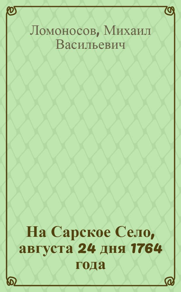 На Сарское Село, августа 24 дня 1764 года