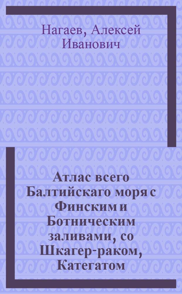 Атлас всего Балтийскаго моря с Финским и Ботническим заливами, со Шкагер-раком, Категатом, Зундом и Белтами, в генеральных морских и специальных картах состоящий, : В котором все Балтийскаго моря, разных сочинений, морския карты собраны, разсмотрены и российскими плавателями на истинные между мест компасные румбы и дистанции приведены, и вымеренными по пространству моря и у берегов глубинами и вновь найденными там же подводными мелями дополнены; а в синусе Финском все морские берега с островами, шхерами, рейдами, заливами, портами и речными устьями, с глубинами при них, и между шхер моря фарватеров, со многими вновь найденными мелями, под владением ея имп. величества состоящие