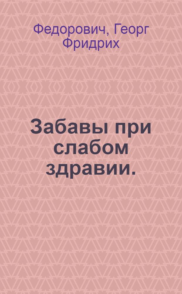 ...Забавы при слабом здравии.; Известие о путешествии, приезде, принимании, и пребывании, наук в России.; Ничего новаго из Африки? ничего!