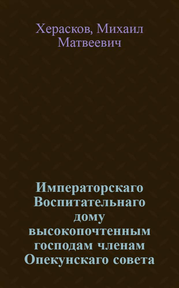 Императорскаго Воспитательнаго дому высокопочтенным господам членам Опекунскаго совета