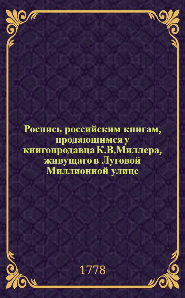 Роспись российским книгам, продающимся у книгопродавца К.В.Миллера, живущаго в Луговой Миллионной улице